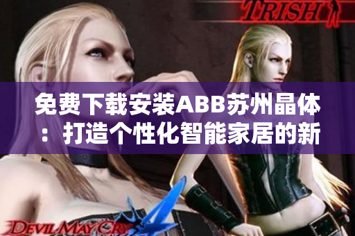 免費(fèi)下載安裝ABB蘇州晶體：打造個(gè)性化智能家居的新選擇