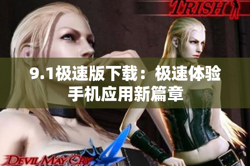 9.1極速版下載：極速體驗(yàn)手機(jī)應(yīng)用新篇章