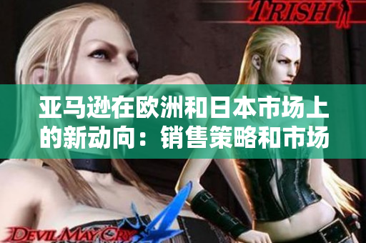 亞馬遜在歐洲和日本市場上的新動向：銷售策略和市場拓展