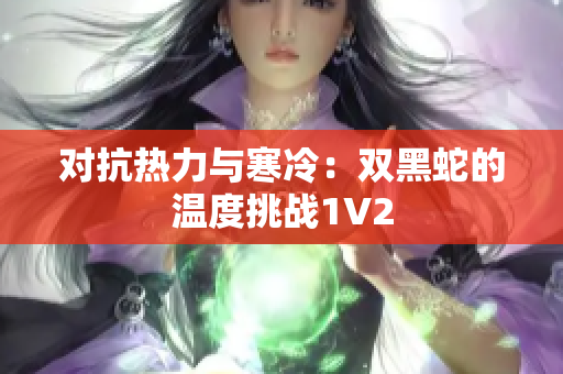 對(duì)抗熱力與寒冷：雙黑蛇的溫度挑戰(zhàn)1V2