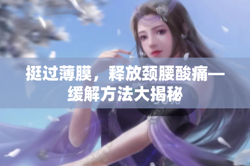 挺過薄膜，釋放頸腰酸痛—緩解方法大揭秘