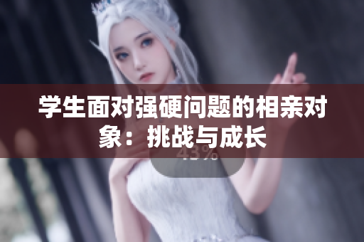 學(xué)生面對強硬問題的相親對象：挑戰(zhàn)與成長