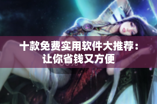 十款免費實用軟件大推薦：讓你省錢又方便