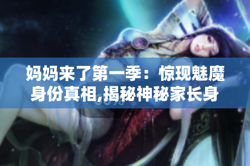 媽媽來了第一季：驚現(xiàn)魅魔身份真相,揭秘神秘家長身份
