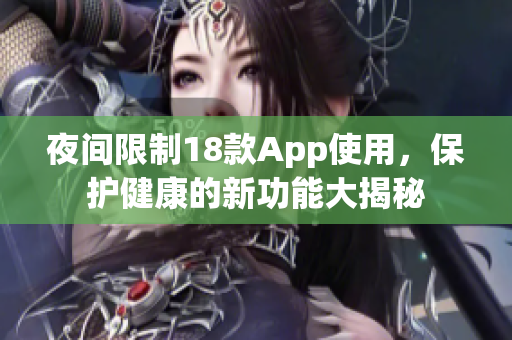 夜間限制18款A(yù)pp使用，保護(hù)健康的新功能大揭秘