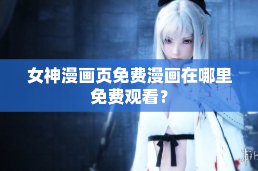 女神漫畫頁免費漫畫在哪里免費觀看？