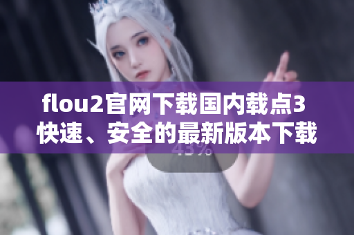 flou2官網(wǎng)下載國內(nèi)載點3 快速、安全的最新版本下載通道