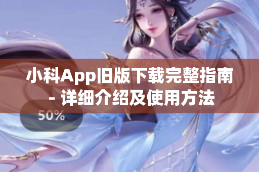 小科App舊版下載完整指南 - 詳細(xì)介紹及使用方法