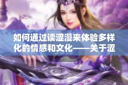 如何通過讀澀漫來體驗多樣化的情感和文化——關(guān)于澀漫的深入探索