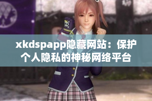 xkdspapp隱藏網(wǎng)站：保護個人隱私的神秘網(wǎng)絡平臺