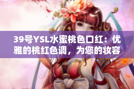 39號YSL水蜜桃色口紅：優(yōu)雅的桃紅色調(diào)，為您的妝容增添自然光彩