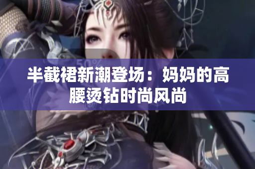 半截裙新潮登場：媽媽的高腰燙鉆時尚風尚