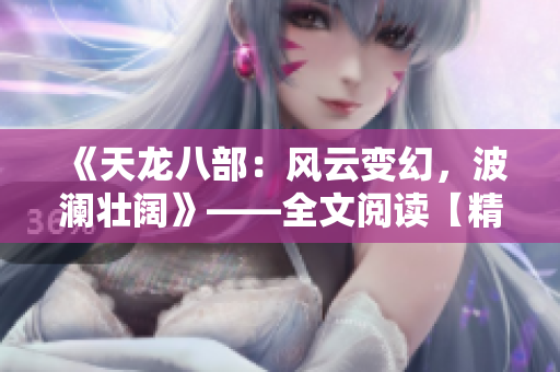 《天龍八部：風云變幻，波瀾壯闊》——全文閱讀【精華版】