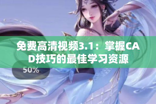 免費(fèi)高清視頻3.1：掌握CAD技巧的最佳學(xué)習(xí)資源