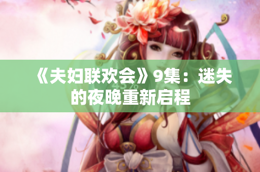 《夫婦聯(lián)歡會(huì)》9集：迷失的夜晚重新啟程