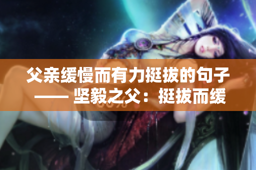 父親緩慢而有力挺拔的句子 —— 堅毅之父：挺拔而緩慢的生命律動