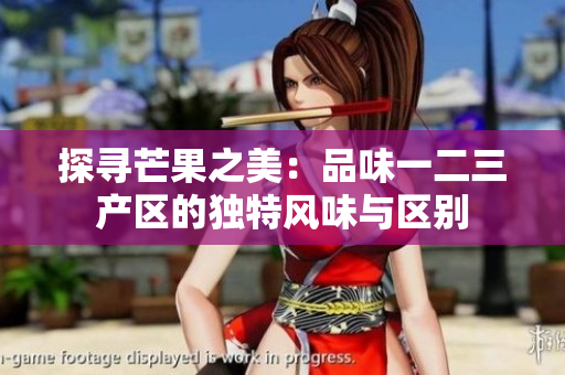 探尋芒果之美：品味一二三產(chǎn)區(qū)的獨(dú)特風(fēng)味與區(qū)別