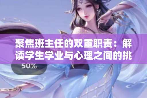 聚焦班主任的雙重職責(zé)：解讀學(xué)生學(xué)業(yè)與心理之間的挑戰(zhàn)