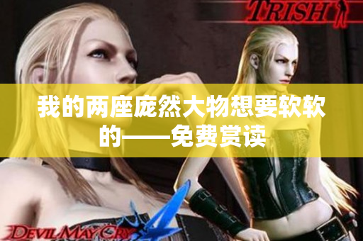 我的兩座龐然大物想要軟軟的——免費(fèi)賞讀