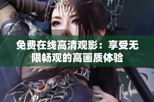 免費在線高清觀影：享受無限暢觀的高畫質(zhì)體驗