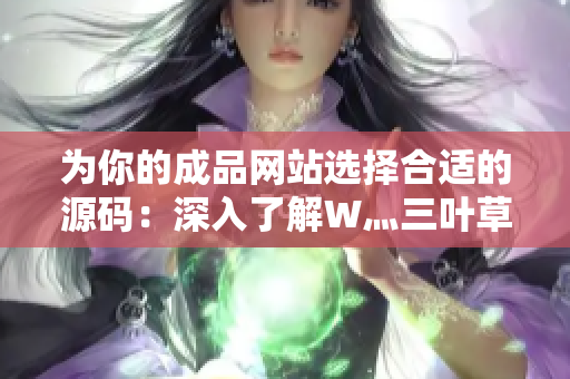 為你的成品網(wǎng)站選擇合適的源碼：深入了解W灬三葉草的優(yōu)勢(shì)與功能
