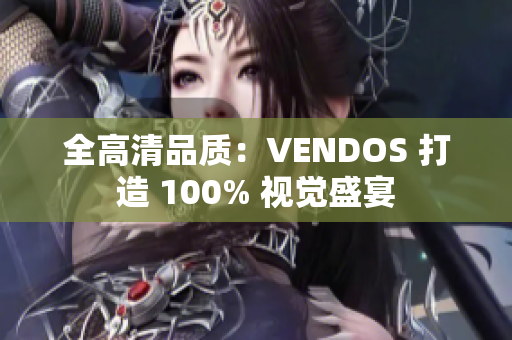 全高清品質(zhì)：VENDOS 打造 100% 視覺盛宴