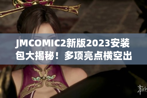 JMCOMIC2新版2023安裝包大揭秘！多項亮點橫空出世，必看！