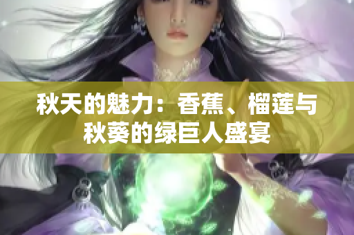秋天的魅力：香蕉、榴蓮與秋葵的綠巨人盛宴