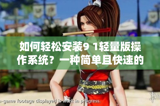 如何輕松安裝9 1輕量版操作系統(tǒng)？一種簡單且快速的安裝方法分享