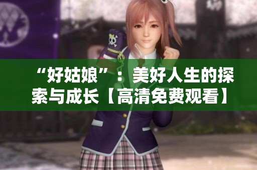 “好姑娘”：美好人生的探索與成長(zhǎng)【高清免費(fèi)觀看】