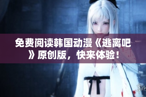 免費(fèi)閱讀韓國動(dòng)漫《逃離吧》原創(chuàng)版，快來體驗(yàn)！
