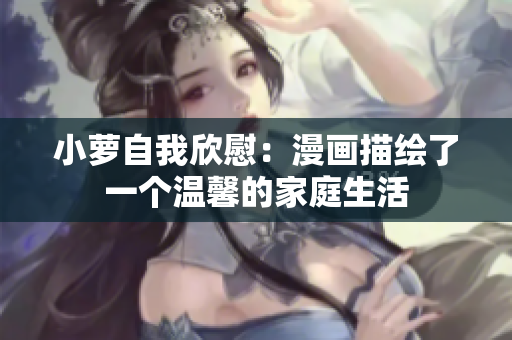 小蘿自我欣慰：漫畫描繪了一個溫馨的家庭生活