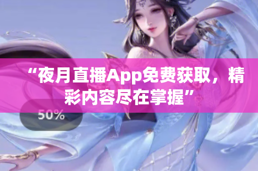 “夜月直播App免費獲取，精彩內(nèi)容盡在掌握”