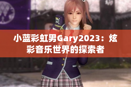小藍(lán)彩虹男Gary2023：炫彩音樂世界的探索者