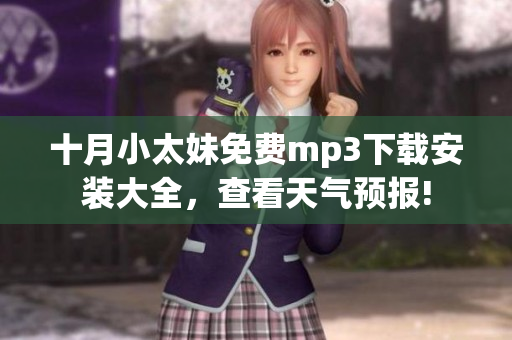 十月小太妹免費(fèi)mp3下載安裝大全，查看天氣預(yù)報(bào)!
