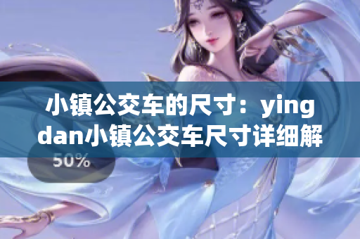 小鎮(zhèn)公交車的尺寸：yingdan小鎮(zhèn)公交車尺寸詳細(xì)解讀