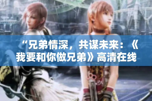 “兄弟情深，共謀未來：《我要和你做兄弟》高清在線觀看”