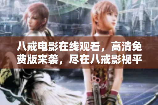 八戒電影在線觀看，高清免費(fèi)版來襲，盡在八戒影視平臺(tái)