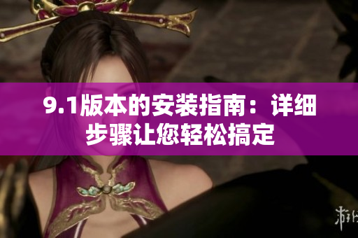 9.1版本的安裝指南：詳細(xì)步驟讓您輕松搞定