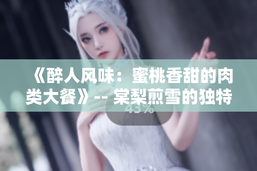 《醉人風(fēng)味：蜜桃香甜的肉類大餐》-- 棠梨煎雪的獨(dú)特烹飪新發(fā)現(xiàn)