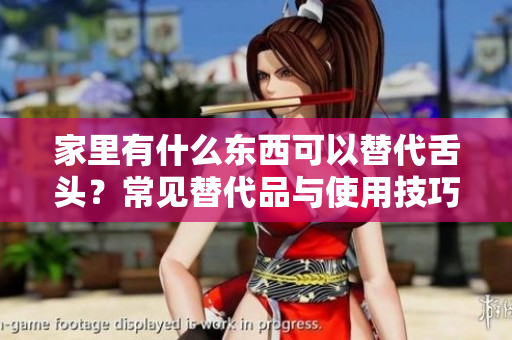家里有什么東西可以替代舌頭？常見(jiàn)替代品與使用技巧解析