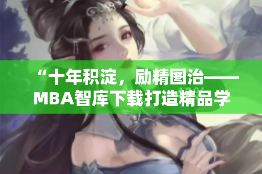 “十年積淀，勵(lì)精圖治——MBA智庫(kù)下載打造精品學(xué)習(xí)平臺(tái)”