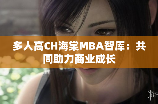 多人高CH海棠MBA智庫(kù)：共同助力商業(yè)成長(zhǎng)
