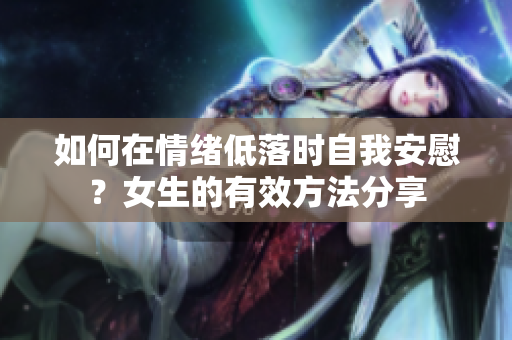 如何在情緒低落時(shí)自我安慰？女生的有效方法分享