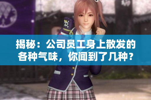 揭秘：公司員工身上散發(fā)的各種氣味，你聞到了幾種？