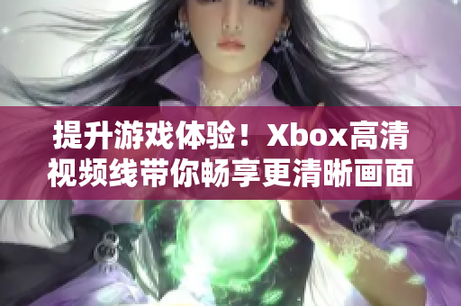 提升游戲體驗(yàn)！Xbox高清視頻線帶你暢享更清晰畫面