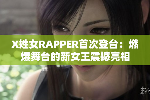 X姓女RAPPER首次登臺：燃爆舞臺的新女王震撼亮相