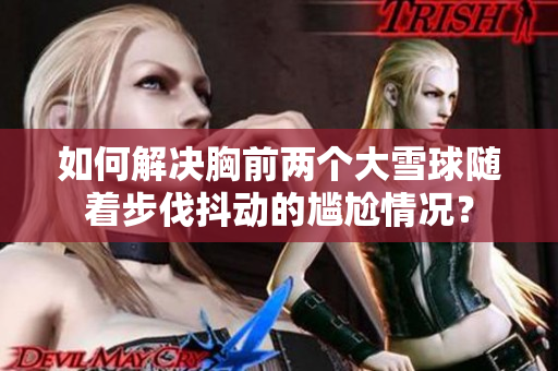 如何解決胸前兩個(gè)大雪球隨著步伐抖動(dòng)的尷尬情況？