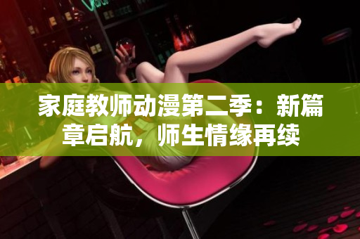 家庭教師動(dòng)漫第二季：新篇章啟航，師生情緣再續(xù)