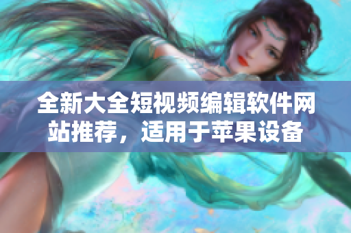 全新大全短視頻編輯軟件網(wǎng)站推薦，適用于蘋果設備